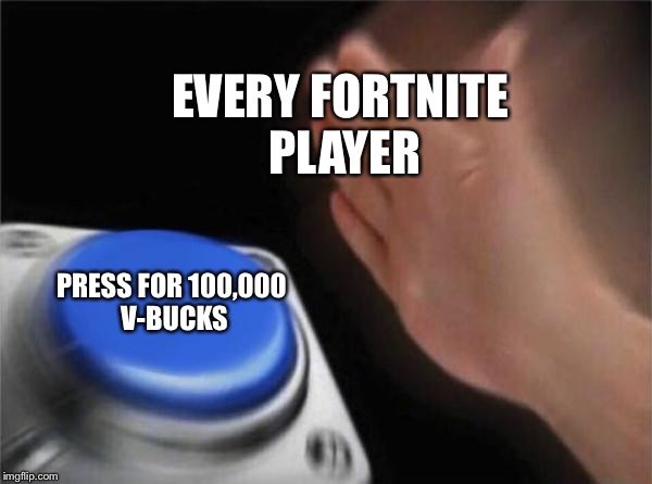 Blank Nut Button Meme | EVERY FORTNITE PLAYER; PRESS FOR 100,000 V-BUCKS | image tagged in memes,blank nut button | made w/ Imgflip meme maker