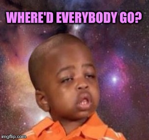 WHERE'D EVERYBODY GO? | made w/ Imgflip meme maker