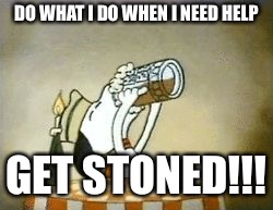 DO WHAT I DO WHEN I NEED HELP GET STONED!!! | made w/ Imgflip meme maker