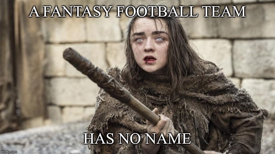 a girl has no name | A FANTASY FOOTBALL TEAM; HAS NO NAME | image tagged in a girl has no name | made w/ Imgflip meme maker
