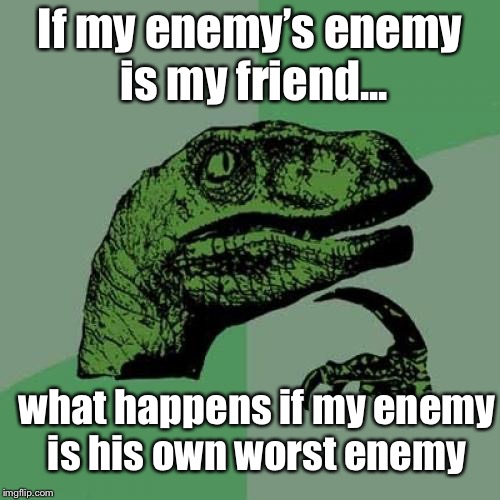 Things that make you go hmmmm | If my enemy’s enemy is my friend... what happens if my enemy is his own worst enemy | image tagged in memes,philosoraptor,enemy of my enemy | made w/ Imgflip meme maker