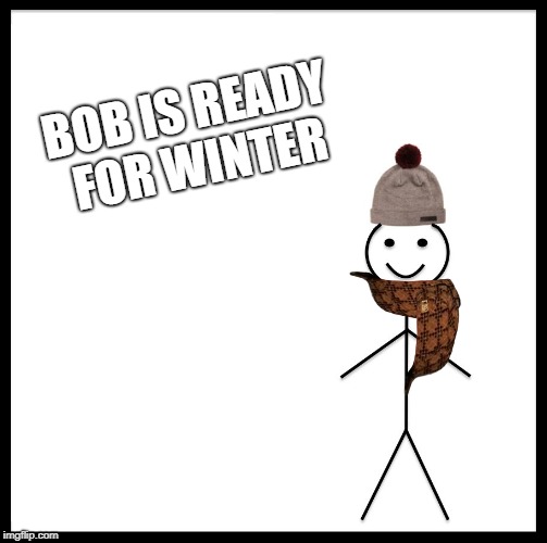 Be Like Bill | BOB IS READY FOR WINTER | image tagged in memes,be like bill,winter,winter is coming | made w/ Imgflip meme maker