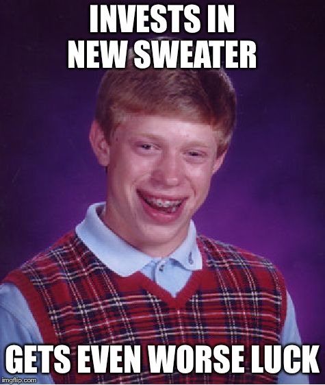 Bad Luck Brian Meme | INVESTS IN NEW SWEATER GETS EVEN WORSE LUCK | image tagged in memes,bad luck brian | made w/ Imgflip meme maker