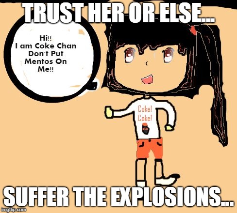TRUST HER OR ELSE... SUFFER THE EXPLOSIONS... | image tagged in coke chan | made w/ Imgflip meme maker