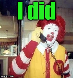 I did | image tagged in ronald | made w/ Imgflip meme maker