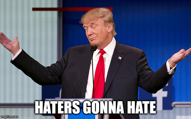 face facts | HATERS GONNA HATE | image tagged in trump | made w/ Imgflip meme maker