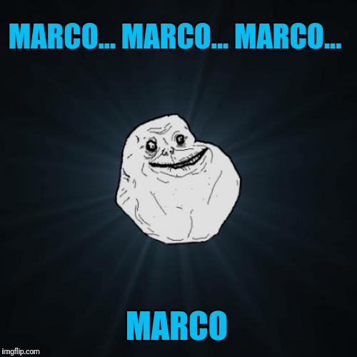 Forever Alone Meme | MARCO... MARCO... MARCO... MARCO | image tagged in memes,forever alone | made w/ Imgflip meme maker