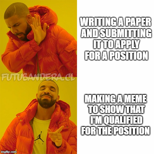 Drake Hotline Bling Meme | WRITING A PAPER AND SUBMITTING IT TO APPLY FOR A POSITION; MAKING A MEME TO SHOW THAT I'M QUALIFIED FOR THE POSITION | image tagged in drake | made w/ Imgflip meme maker
