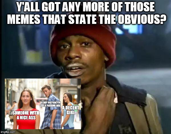 Y'all Got Any More Of That Meme | Y'ALL GOT ANY MORE OF THOSE MEMES THAT STATE THE OBVIOUS? | image tagged in memes,y'all got any more of that | made w/ Imgflip meme maker