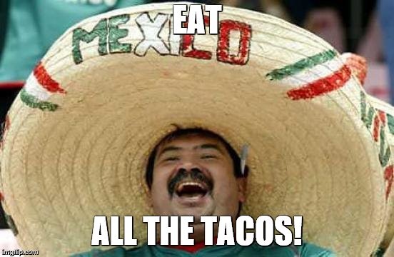 Happy Mexican | EAT ALL THE TACOS! | image tagged in happy mexican | made w/ Imgflip meme maker