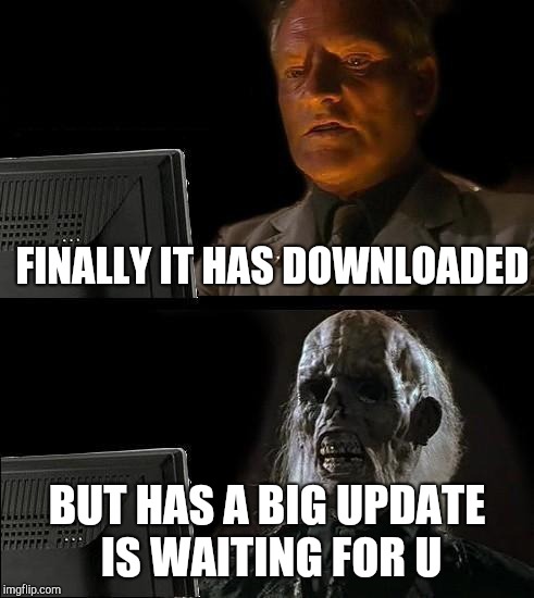 I'll Just Wait Here | FINALLY IT HAS DOWNLOADED; BUT HAS A BIG UPDATE IS WAITING FOR U | image tagged in memes,ill just wait here | made w/ Imgflip meme maker