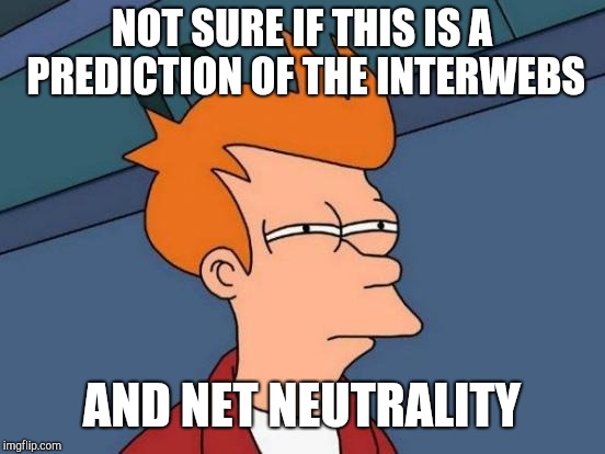 Futurama Fry Meme | NOT SURE IF THIS IS A PREDICTION OF THE INTERWEBS AND NET NEUTRALITY | image tagged in memes,futurama fry | made w/ Imgflip meme maker