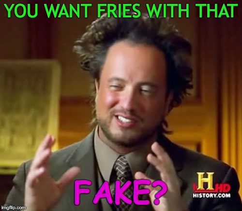 Ancient Aliens Meme | YOU WANT FRIES WITH THAT; FAKE? | image tagged in memes,ancient aliens | made w/ Imgflip meme maker