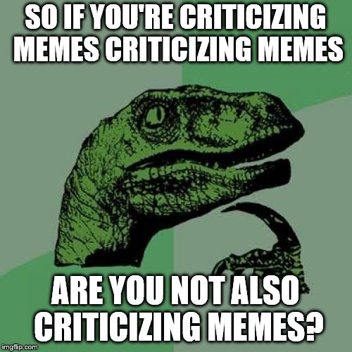 Philosoraptor Meme | SO IF YOU'RE CRITICIZING MEMES CRITICIZING MEMES ARE YOU NOT ALSO CRITICIZING MEMES? | image tagged in memes,philosoraptor | made w/ Imgflip meme maker