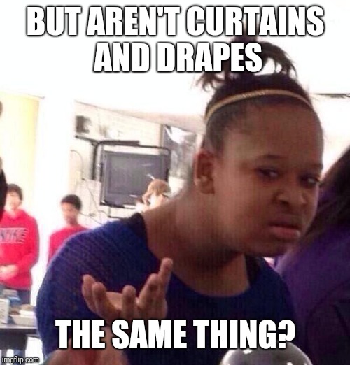 Black Girl Wat Meme | BUT AREN'T CURTAINS AND DRAPES THE SAME THING? | image tagged in memes,black girl wat | made w/ Imgflip meme maker