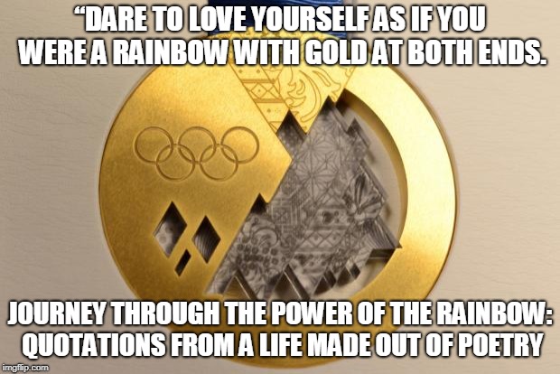 gold medal | “DARE TO LOVE YOURSELF
AS IF YOU WERE A RAINBOW
WITH GOLD AT BOTH ENDS. JOURNEY THROUGH THE POWER OF THE RAINBOW: QUOTATIONS FROM A LIFE MADE OUT OF POETRY | image tagged in gold medal | made w/ Imgflip meme maker