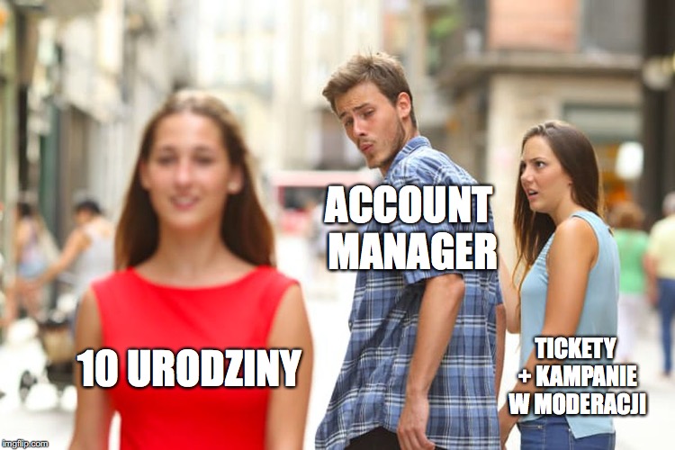Distracted Boyfriend Meme | ACCOUNT MANAGER; 10 URODZINY; TICKETY + KAMPANIE W MODERACJI | image tagged in memes,distracted boyfriend | made w/ Imgflip meme maker