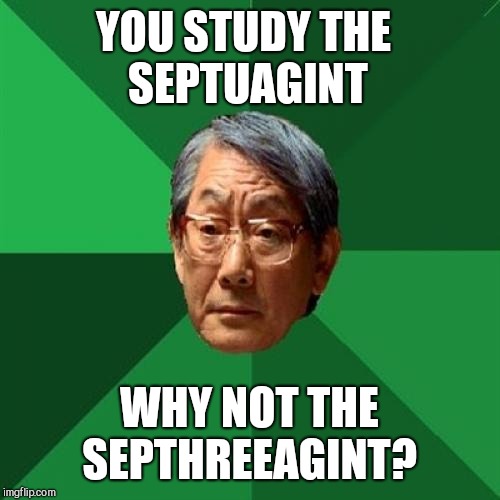 High Expectations Asian Father Meme | YOU STUDY THE SEPTUAGINT; WHY NOT THE SEPTHREEAGINT? | image tagged in memes,high expectations asian father,jbmemegeek,septuagint,old testament,bible | made w/ Imgflip meme maker