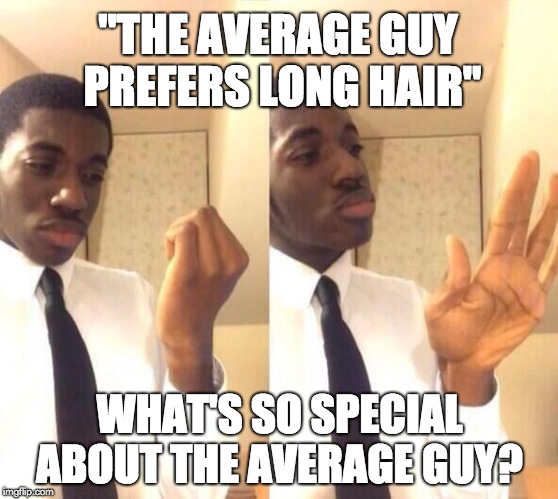 unbothered | "THE AVERAGE GUY PREFERS LONG HAIR"; WHAT'S SO SPECIAL ABOUT THE AVERAGE GUY? | image tagged in unbothered | made w/ Imgflip meme maker