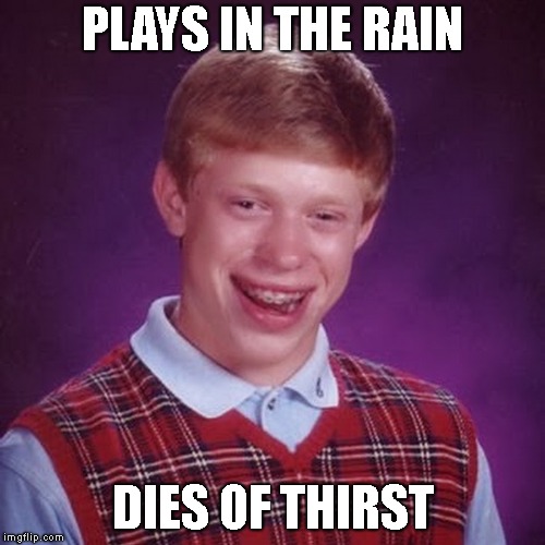 Thirsty Thursday | PLAYS IN THE RAIN; DIES OF THIRST | image tagged in blb,bad luck brian,death,dead,stupidity,stupid | made w/ Imgflip meme maker