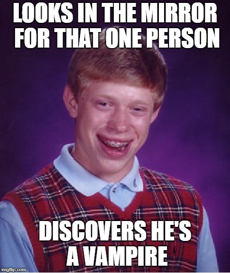 Bad Luck Brian Meme | LOOKS IN THE MIRROR FOR THAT ONE PERSON DISCOVERS HE'S A VAMPIRE | image tagged in memes,bad luck brian | made w/ Imgflip meme maker