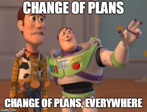 X, X Everywhere Meme | CHANGE OF PLANS CHANGE OF PLANS, EVERYWHERE | image tagged in memes,x x everywhere | made w/ Imgflip meme maker