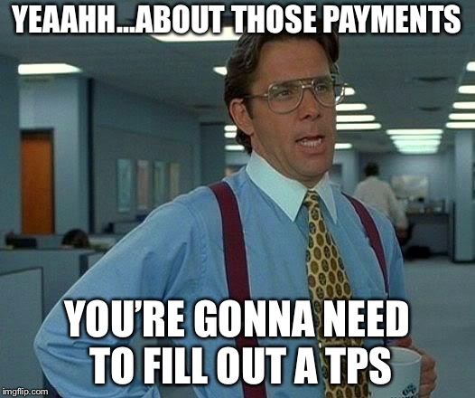 That Would Be Great Meme | YEAAHH...ABOUT THOSE PAYMENTS; YOU’RE GONNA NEED TO FILL OUT A TPS | image tagged in memes,that would be great | made w/ Imgflip meme maker