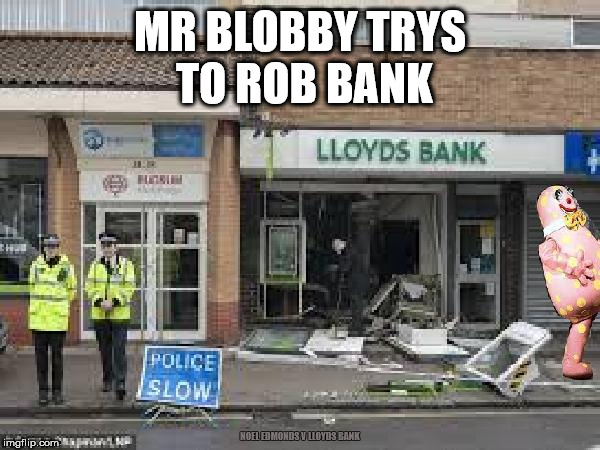 Noel Edmonds v Lloyds Bank | MR BLOBBY TRYS TO ROB BANK; NOEL EDMONDS V LLOYDS BANK | image tagged in mr blobby robs bank,funny,delusional,mr blobby,failed business man,noel edmunds | made w/ Imgflip meme maker