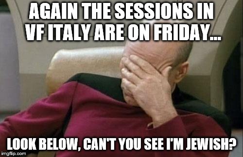 Captain Picard Facepalm Meme | AGAIN THE SESSIONS IN VF ITALY ARE ON FRIDAY... LOOK BELOW, CAN'T YOU SEE I'M JEWISH? | image tagged in memes,captain picard facepalm | made w/ Imgflip meme maker