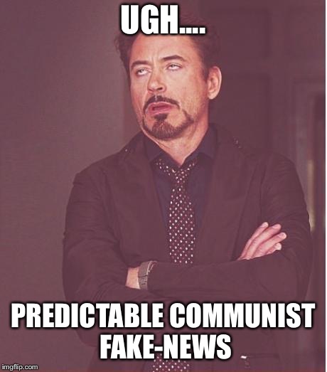 Face You Make Robert Downey Jr Meme | UGH.... PREDICTABLE COMMUNIST FAKE-NEWS | image tagged in memes,face you make robert downey jr | made w/ Imgflip meme maker