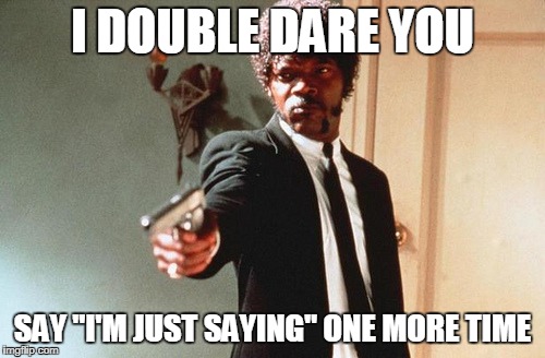 I double dare you, say "i'm just saying" one more time. | I DOUBLE DARE YOU; SAY "I'M JUST SAYING" ONE MORE TIME | image tagged in i double dare you,i'm just saying,pulp fiction,ezekiel | made w/ Imgflip meme maker