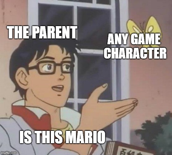 Is This A Pigeon Meme | THE PARENT; ANY GAME CHARACTER; IS THIS MARIO | image tagged in memes,is this a pigeon | made w/ Imgflip meme maker