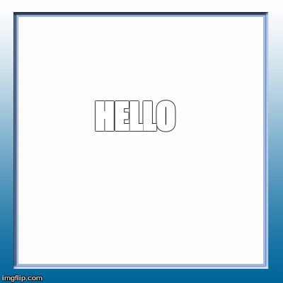 HELLO | image tagged in hi | made w/ Imgflip meme maker
