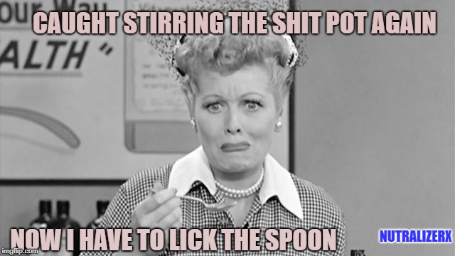 CAUGHT STIRRING THE SHIT POT AGAIN; NOW I HAVE TO LICK THE SPOON; NUTRALIZERX | image tagged in shit pot,one does not simply,yuck,i love lucy,funny,caught in the act | made w/ Imgflip meme maker