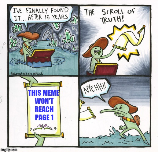 So what else is new! | THIS MEME WON'T REACH PAGE 1 | image tagged in memes,the scroll of truth | made w/ Imgflip meme maker