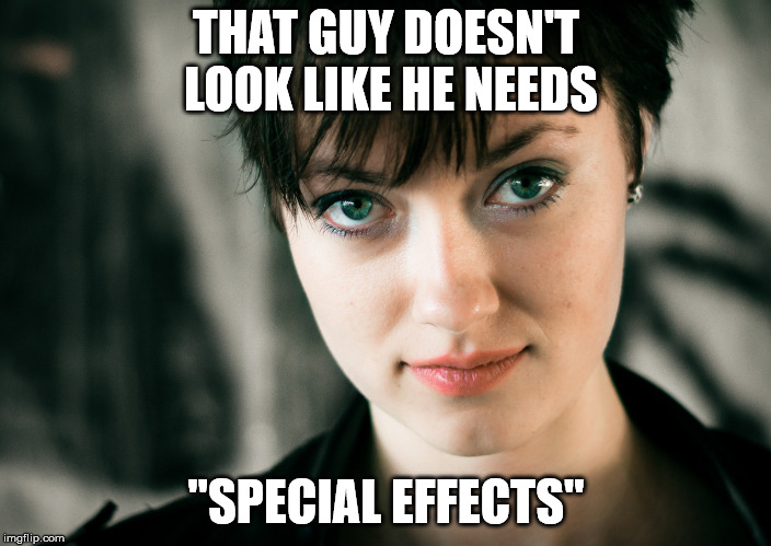 Short haired white woman | THAT GUY DOESN'T LOOK LIKE HE NEEDS "SPECIAL EFFECTS" | image tagged in short haired white woman | made w/ Imgflip meme maker