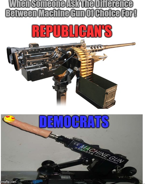 Political joke .!  | When Someone Ask The Difference Between Machine Gun Of Choice For ! REPUBLICAN'S; DEMOCRATS | image tagged in blank white template,memes,funny,joke | made w/ Imgflip meme maker