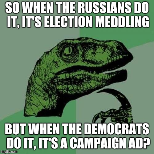 Election meddling sounds arbitrary to me. | SO WHEN THE RUSSIANS DO IT, IT'S ELECTION MEDDLING; BUT WHEN THE DEMOCRATS DO IT, IT'S A CAMPAIGN AD? | image tagged in memes,philosoraptor | made w/ Imgflip meme maker