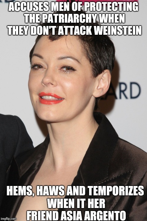 Hypocrite | ACCUSES MEN OF PROTECTING THE PATRIARCHY WHEN THEY DON'T ATTACK WEINSTEIN; HEMS, HAWS AND TEMPORIZES WHEN IT HER FRIEND ASIA ARGENTO | image tagged in rose mcgowan | made w/ Imgflip meme maker