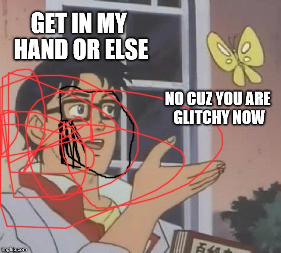 Is This A Pigeon | GET IN MY HAND OR ELSE; NO CUZ YOU ARE GLITCHY NOW | image tagged in memes,is this a pigeon | made w/ Imgflip meme maker