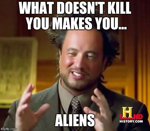 Ancient Aliens Meme | WHAT DOESN'T KILL YOU MAKES YOU... ALIENS | image tagged in memes,ancient aliens | made w/ Imgflip meme maker
