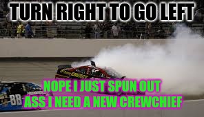 TURN RIGHT TO GO LEFT; NOPE I JUST SPUN OUT ASS I NEED A NEW CREWCHIEF | image tagged in meme | made w/ Imgflip meme maker