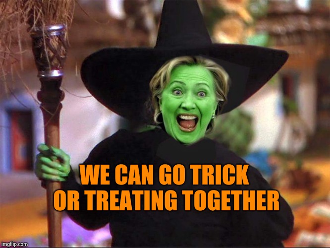 Hillary witch | WE CAN GO TRICK OR TREATING TOGETHER | image tagged in hillary witch | made w/ Imgflip meme maker