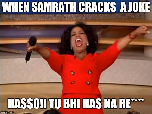 Oprah You Get A | WHEN SAMRATH CRACKS  A JOKE; HASSO!! TU BHI HAS NA RE**** | image tagged in memes,oprah you get a | made w/ Imgflip meme maker