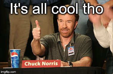 Chuck Norris Approves Meme | It's all cool tho | image tagged in memes,chuck norris approves,chuck norris | made w/ Imgflip meme maker