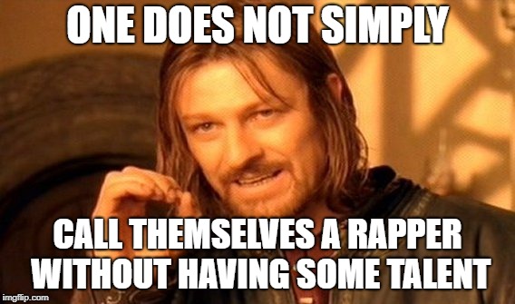 One Does Not Simply Meme | ONE DOES NOT SIMPLY; CALL THEMSELVES A RAPPER WITHOUT HAVING SOME TALENT | image tagged in memes,one does not simply | made w/ Imgflip meme maker