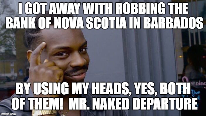 Roll Safe Think About It Meme | I GOT AWAY WITH ROBBING THE BANK OF NOVA SCOTIA IN BARBADOS; BY USING MY HEADS, YES, BOTH OF THEM!  MR. NAKED DEPARTURE | image tagged in memes,roll safe think about it | made w/ Imgflip meme maker