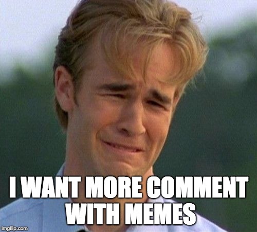 1990s First World Problems | I WANT MORE COMMENT WITH MEMES | image tagged in memes,1990s first world problems | made w/ Imgflip meme maker