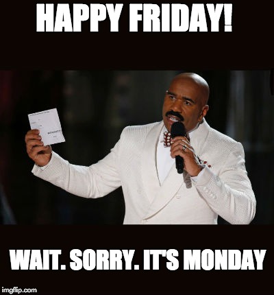 Wrong Answer Steve Harvey | HAPPY FRIDAY! WAIT. SORRY. IT'S MONDAY | image tagged in wrong answer steve harvey | made w/ Imgflip meme maker