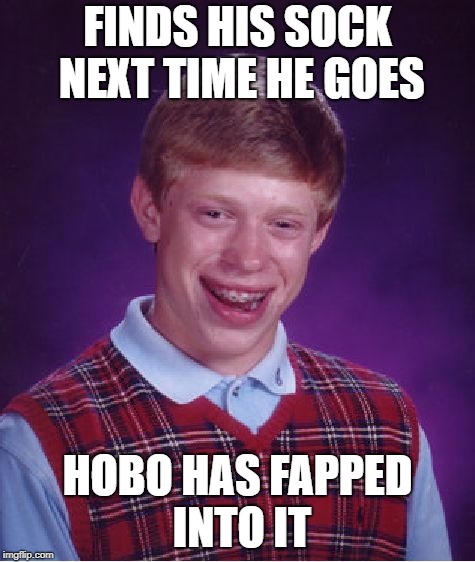 Bad Luck Brian Meme | FINDS HIS SOCK NEXT TIME HE GOES HOBO HAS FAPPED INTO IT | image tagged in memes,bad luck brian | made w/ Imgflip meme maker
